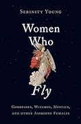 Women Who Fly: Goddesses, Witches, Mystics, and other Airborne Females