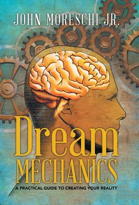 Dream Mechanics: A Practical Guide to Creating Your Reality (Hardcover)