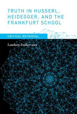 Truth in Husserl, Heidegger, and the Frankfurt School: Critical Retrieval (Mit Press)