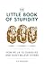 The Little Book of Stupidity: How We Lie to Ourselves and Don't Believe Others