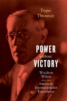 Power without Victory: Woodrow Wilson and the American Internationalist Experiment (Paperback)