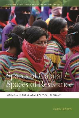 Spaces of Capital/Spaces of Resistance: Mexico and the Global Political Economy (Geographies of Justice and Social Transformation)