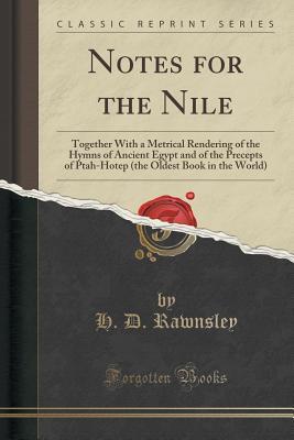 Notes for the Nile: Together With a Metrical Rendering of the Hymns of Ancient Egypt and of the Precepts of Ptah-Hotep (the Oldest Book in the World) (Classic Reprint)