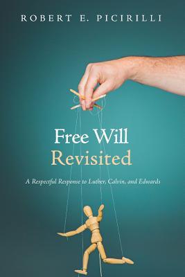 Free Will Revisited: A Respectful Response to Luther, Calvin, and Edwards (Paperback)