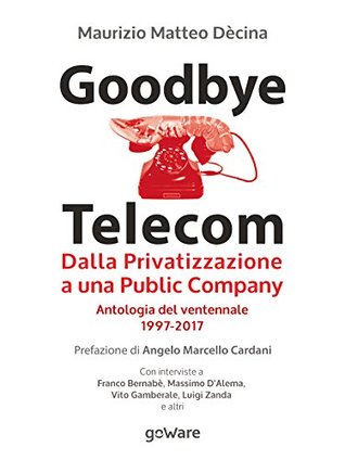 Goodbye Telecom : Dalla privatizzazione a una Public Company. Antologia del ventennale 1997-2017