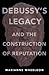Debussy's Legacy and the Construction of Reputation