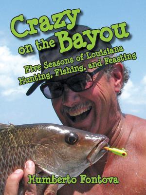 Crazy on the Bayou: Five Seasons of Louisiana Hunting, Fishing, and Feasting