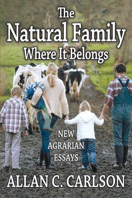 The Natural Family Where it Belongs: New Agrarian Essays (Marriage and Family Studies Series)