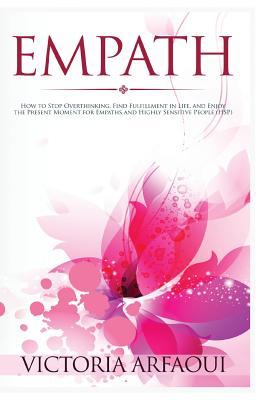 Empath: How to Stop Overthinking, Find Fulfillment in Life and Enjoy the Present Moment for Empaths and Highly Sensitive People (Empath Series)