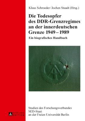 Die Todesopfer des DDR-Grenzregimes an der innerdeutschen Grenze 1949–1989: Ein biografisches Handbuch (Studien des Forschungsverbundes SED-Staat an der Freien Universität Berlin) (German Edition)