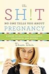 The Sh!t No One Tells You About Pregnancy: A Guide to Surviving Pregnancy, Childbirth, and Beyond The Sh!t No One Tells You About Pregnancy: A Guide to Surviving Pregnancy, Childbirth, and Beyond
