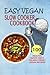 Easy Vegan Slow Cooker Cookbook: 100 Healthy, Super-Tasty, Fix-And-Forget Vegan Recipes