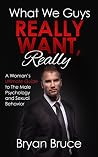 What We Guys Really Want, Really: A Woman’s Ultimate Guide to The Male Psychology and Sexual Behavior (How to read our minds, why we cheat, why we don’t ... A Man to Commit How to Make Him Love You)