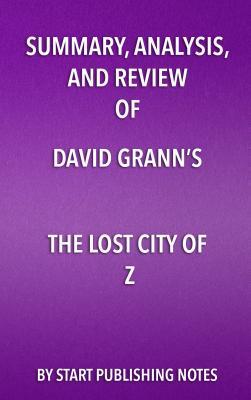 Summary, Analysis, and Review of David Grann's The Lost City of Z: A Tale of Deadly Obsession in the Amazon