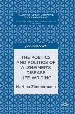 The Poetics and Politics of Alzheimer’s Disease Life-Writing (Palgrave Studies in Literature, Science and Medicine)