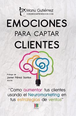 Emociones para Captar Clientes: Cómo aumentar tus clientes usando el neuromarketing en tus estrategias de ventas (CerebroEmprendedor.com) (Volume 1) (Spanish Edition)