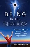 Being in the Shadow: Stories of the First-Time Total Eclipse Experience Being in the Shadow: Stories of the First-Time Total Eclipse Experience