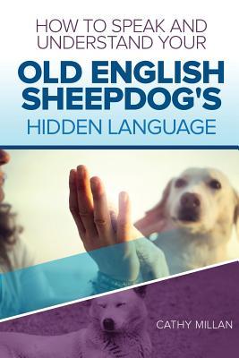 How to Speak and Understand Your Old English Sheepdog's Hidden Language: Fun and Fascinating Guide to the Inner World of Dogs