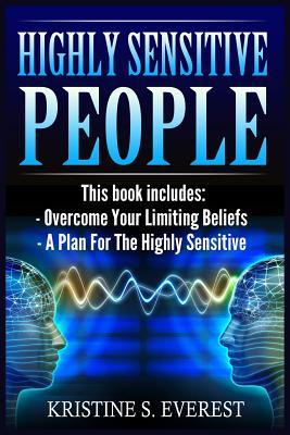 Highly Sensitive People: Overcome Your Limiting Beliefs, A Plan For The Highly Sensitive (Survival Guide, Learning To Thrive, Personal Transformation, Empath)