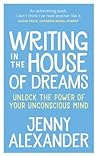 Writing in the House of Dreams: Unlock the Power of Your Unconscious Mind