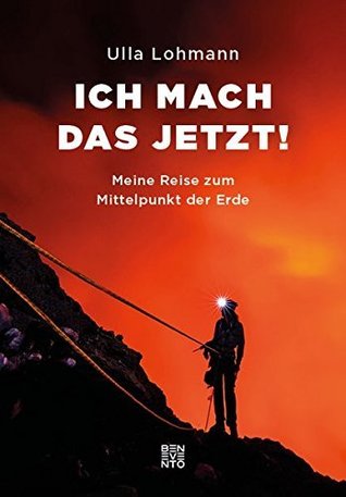 Ich mach das jetzt! : Meine Reise zum Mittelpunkt der Erde
