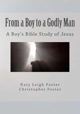 From a Boy to a Godly Man: A Boy's Bible Study of Jesus