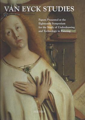 Van Eyck Studies: Papers Presented at the Eighteenth Symposium for the Study of Underdrawing and Technology in Panting, Brussels, 19-21 September 2012 ... and Technology in Painting, Symposium) (Hardcover)