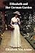 Elilzabeth and Her German Garden: Elizabeth Von Arnim
