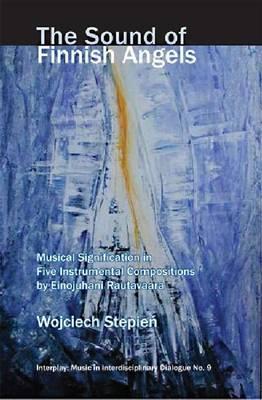 The Sound of Finnish Angels: Musical Signification in Five Instrumental Compositions by Einojuhani Rautavaara (Interplay: Music in Interdisciplinary Dialogue)