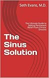 The Sinus Solution: The Ultimate Guide to Getting Permanent Relief From Chronic Sinusitis