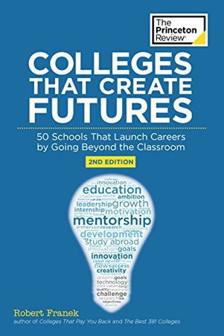 Colleges That Create Futures: 50 Schools That Launch Careers by Going Beyond the Classroom (Kindle Edition)