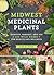 Midwest Medicinal Plants: Identify, Harvest, and Use 109 Wild Herbs for Health and Wellness (Medicinal Plants Series)