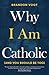 Why I Am Catholic by Brandon Vogt