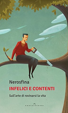 Infelici e contenti: Sull’arte di rovinarsi la vita (Italian Edition)