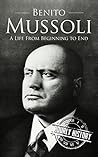 Book cover for Benito Mussolini: A Life From Beginning to End (World War 2 Biographies)