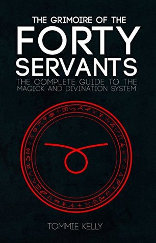 The Grimoire of The Forty Servants: The Complete Guide to the Magick and Divination System (Kindle Edition)