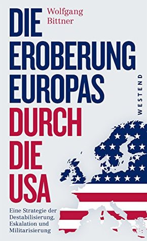 Die Eroberung Europas durch die USA: Eine Strategie der Destabilisierung, Eskalation und Militarisierung : Eine Strategie der Destabilisierung, Eskalation (Kindle Edition)