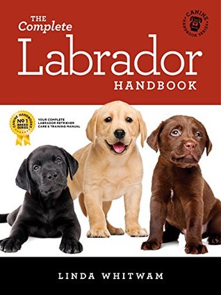 The Complete Labrador Handbook: The Essential Guide for New & Prospective Labrador Retriever Owners (Canine Handbooks)