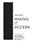 Making it Modern: The History of Modernism in Architecture of Design