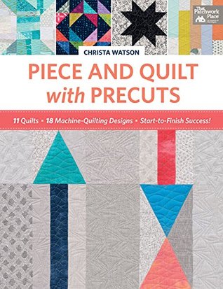 Piece and Quilt with Precuts: 11 Quilts, 18 Machine-Quilting Designs, Start-to-Finish Success! (Kindle Edition)
