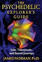 The Psychedelic Explorer's Guide: Safe, Therapeutic, and Sacred Journeys