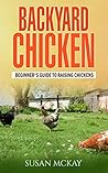 Backyard Chickens: Beginner's Guide to Raising Chickens Backyard Chickens: Beginner's Guide to Raising Chickens