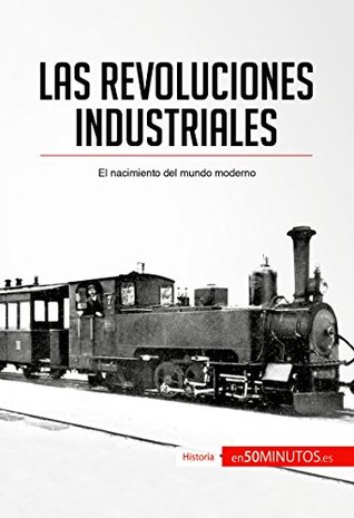 Las revoluciones industriales: El nacimiento del mundo moderno (Historia) (Spanish Edition)