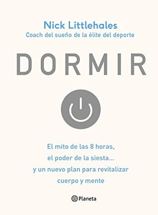 Portada de Dormir: El mito de las 8 horas, el poder de la siesta... y un nuevo plan para revitalizar cuerpo y mente, de Nick Littlehales