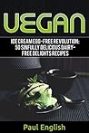 Vegan: Ice Cream Egg-free Revolution: 50 Sinfully Delicious Dairy-Free Delights Recipes (ice cream sandwiches, ice cream recipe book, ice cream recipes, ... ice cream queen of orchard street Book 9)