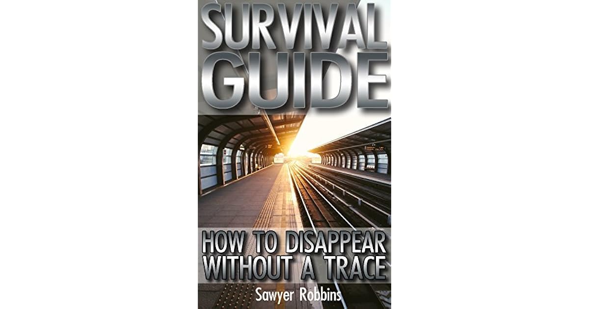 Survival Guide How To Disappear Without A Trace by Sawyer Robbins Survival Guide How To Disappear Without A Trace by Sawyer Robbins