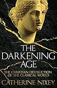 The Darkening Age: The Christian Destruction of the Classical World