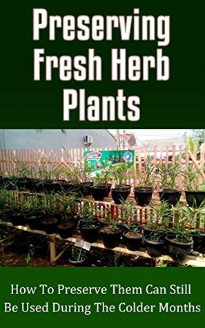 Preserving Fresh Herb Plants: How to Preserve Them Can Still Be Used During the Colder Months (Kindle Edition)