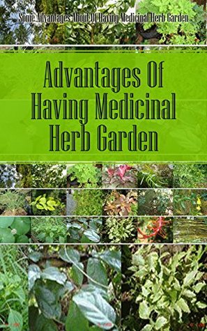 Advantages of Having Medicinal Herb Garden: Some Advantages About of Having Medicinal Herb Garden (Kindle Edition)