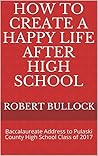 How To Create A Happy Life After High School: Baccalaureate Address to Pulaski County High School Class of 2017